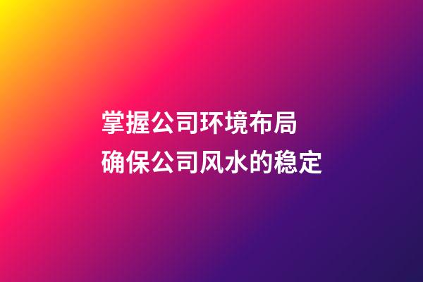 掌握公司环境布局 确保公司风水的稳定